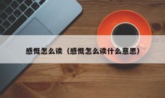 感慨怎么读（感慨怎么读什么意思）