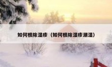 如何根除湿疹（如何根除湿疹潮湿）