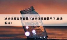 冰点还原如何卸载（冰点还原卸载不了,无法解冻）