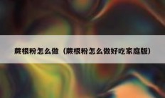 蕨根粉怎么做（蕨根粉怎么做好吃家庭版）