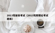 2013驾驶员考试（2013驾照理论考试题库）