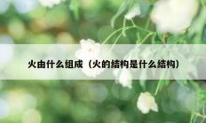 火由什么组成（火的结构是什么结构）