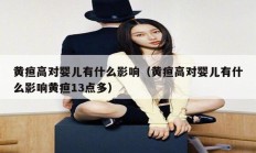 黄疸高对婴儿有什么影响（黄疸高对婴儿有什么影响黄疸13点多）