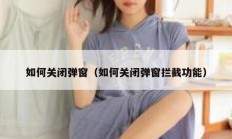 如何关闭弹窗（如何关闭弹窗拦截功能）