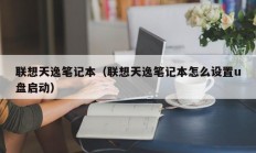 联想天逸笔记本（联想天逸笔记本怎么设置u盘启动）