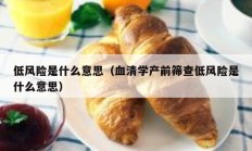 低风险是什么意思（血清学产前筛查低风险是什么意思）