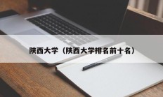 陕西大学（陕西大学排名前十名）